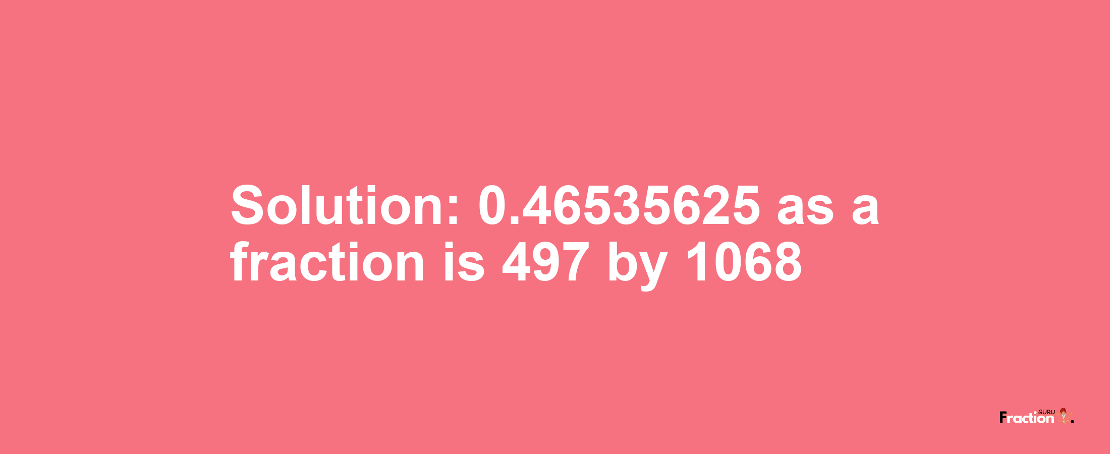 Solution:0.46535625 as a fraction is 497/1068